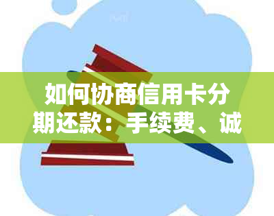 如何协商信用卡分期还款：手续费、诚意金及还款方式详解