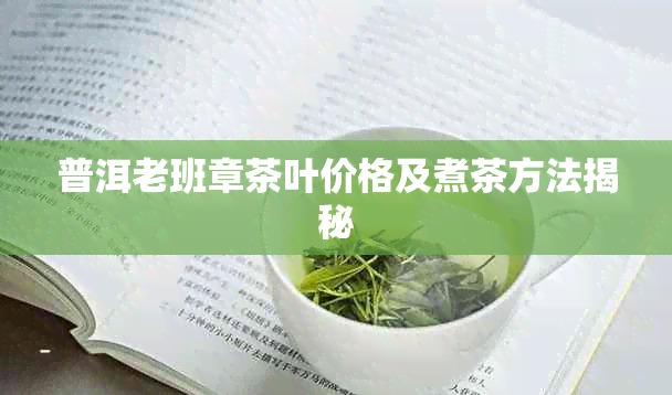 普洱老班章茶叶价格及煮茶方法揭秘