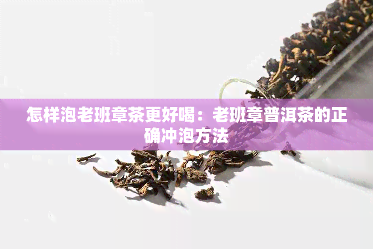 怎样泡老班章茶更好喝：老班章普洱茶的正确冲泡方法