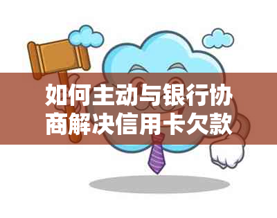 如何主动与银行协商解决信用卡欠款问题