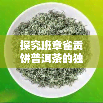 探究班章雀贡饼普洱茶的独特魅力与珍贵价值