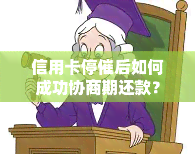 信用卡停催后如何成功协商期还款？