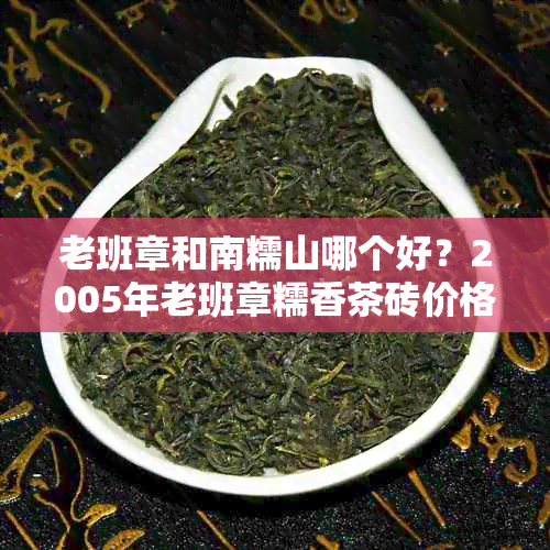 老班章和南糯山哪个好？2005年老班章糯香茶砖价格，区别于勐海普洱