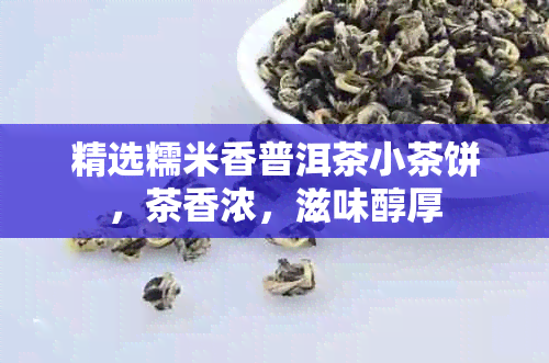 精选糯米香普洱茶小茶饼，茶香浓，滋味醇厚