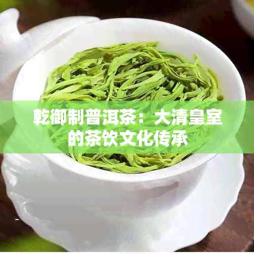 乾御制普洱茶：大清皇室的茶饮文化传承