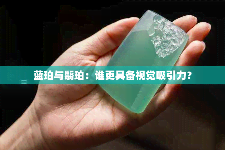 蓝珀与翳珀：谁更具备视觉吸引力？