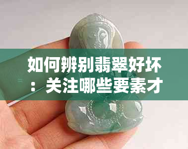 如何辨别翡翠好坏：关注哪些要素才算是优质翡翠