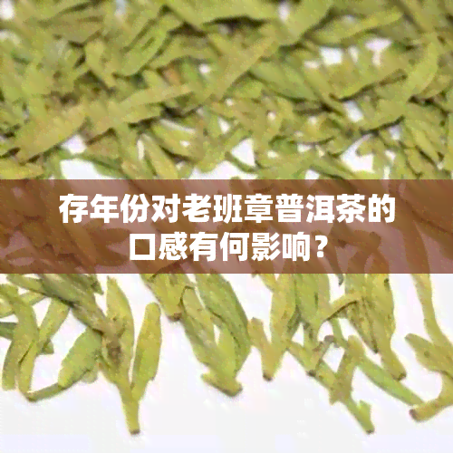 存年份对老班章普洱茶的口感有何影响？