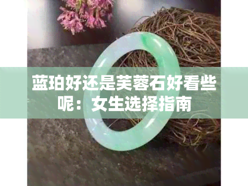 蓝珀好还是芙蓉石好看些呢：女生选择指南