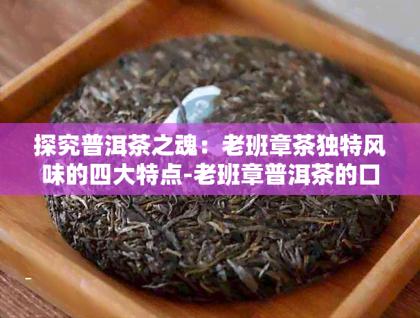 探究普洱茶之魂：老班章茶独特风味的四大特点-老班章普洱茶的口感特点