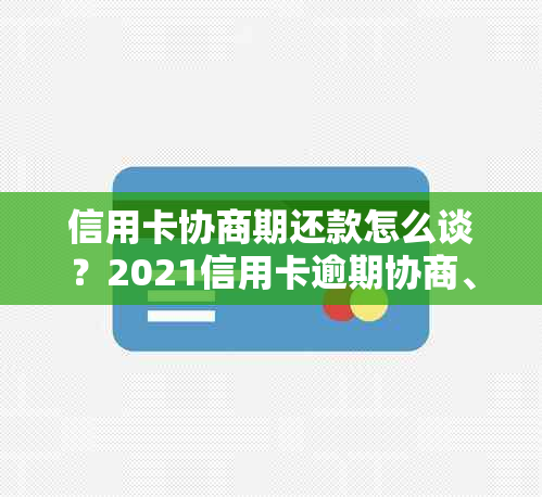 信用卡协商期还款怎么谈？2021信用卡逾期协商、暂缓还款全攻略