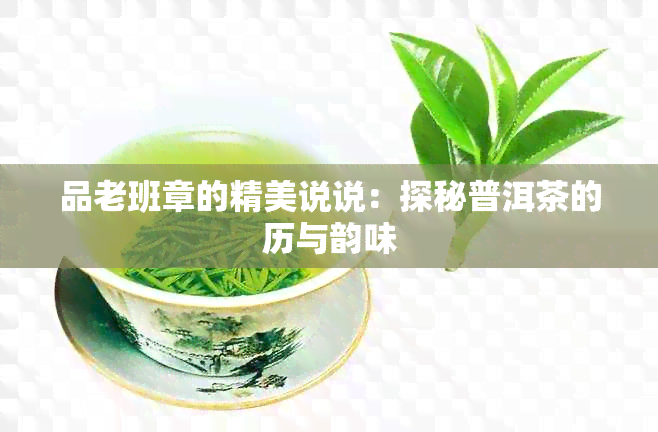 品老班章的精美说说：探秘普洱茶的历与韵味