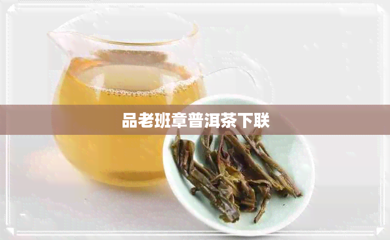 品老班章普洱茶下联