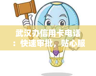 武汉办信用卡电话：快速审批，贴心服务