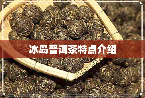 冰岛普洱茶特点介绍