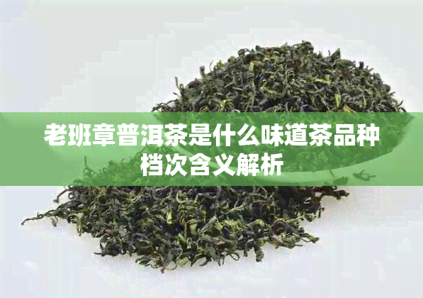 老班章普洱茶是什么味道茶品种档次含义解析