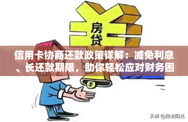 信用卡协商还款政策详解：减免利息、长还款期限，助你轻松应对财务困境