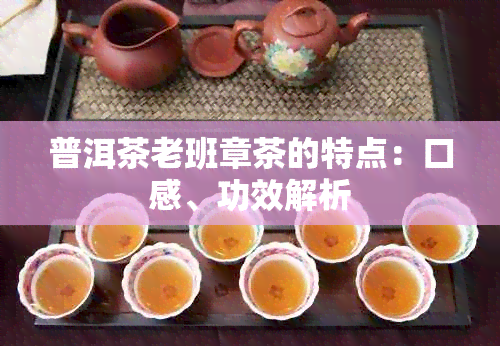 普洱茶老班章茶的特点：口感、功效解析