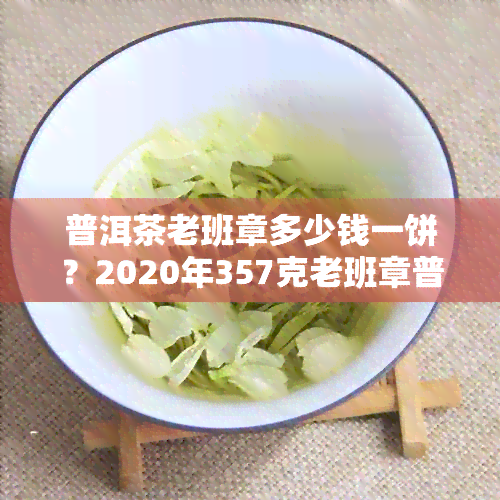 普洱茶老班章多少钱一饼？2020年357克老班章普洱茶价格查询