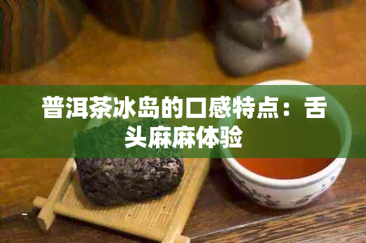 普洱茶冰岛的口感特点：舌头麻麻体验