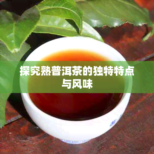 探究熟普洱茶的独特特点与风味