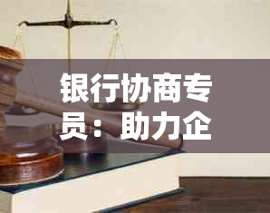 银行协商专员：助力企业解决融资难题的金融专家