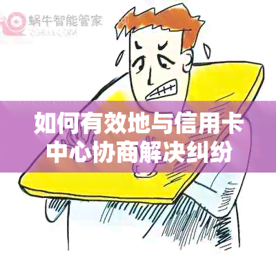 如何有效地与信用卡中心协商解决纠纷