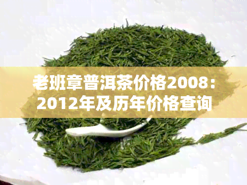 老班章普洱茶价格2008：2012年及历年价格查询