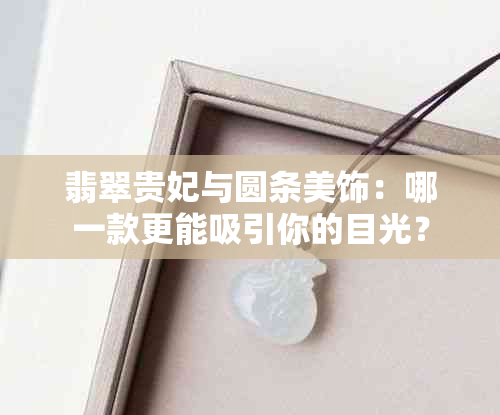 翡翠贵妃与圆条美饰：哪一款更能吸引你的目光？