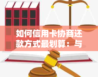 如何信用卡协商还款方式最划算：与银行协商本金还款方案