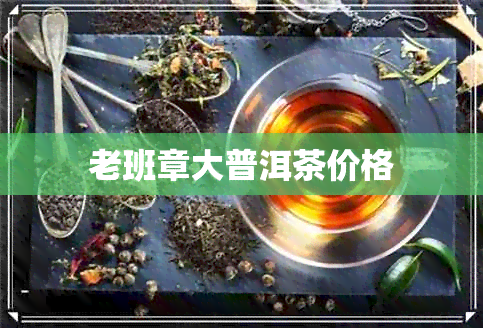 老班章大普洱茶价格