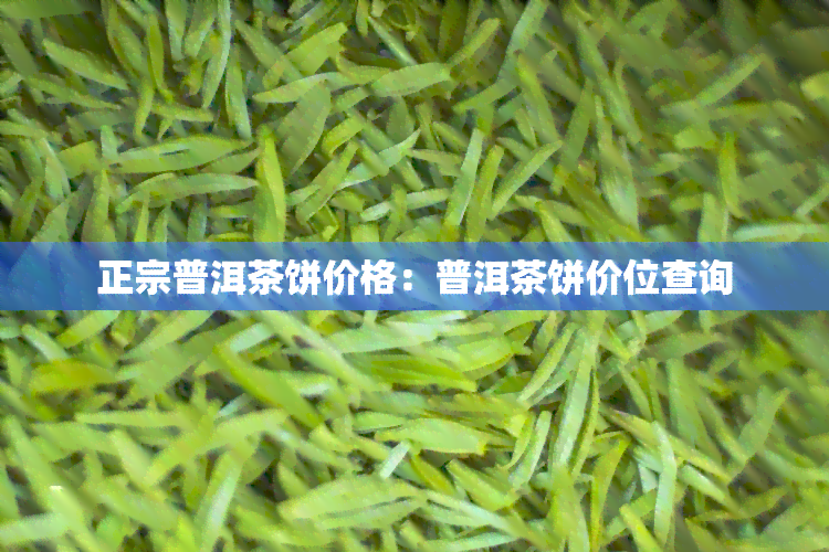 正宗普洱茶饼价格：普洱茶饼价位查询