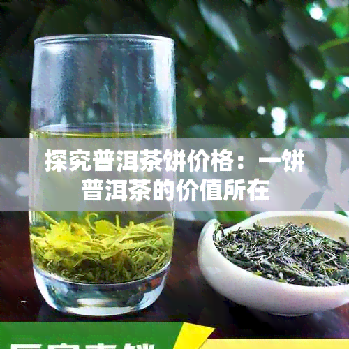 探究普洱茶饼价格：一饼普洱茶的价值所在