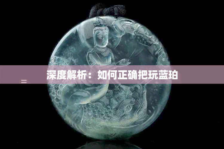 深度解析：如何正确把玩蓝珀