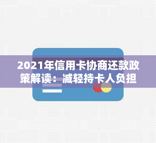 2021年信用卡协商还款政策解读：减轻持卡人负担，实现债务有序管理