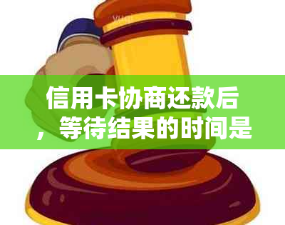 信用卡协商还款后，等待结果的时间是多久？