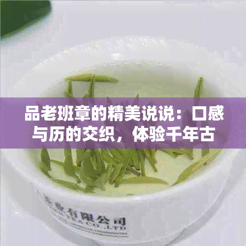 品老班章的精美说说：口感与历的交织，体验千年古茶的韵味