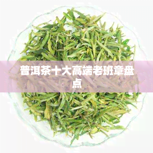 普洱茶十大高端老班章盘点