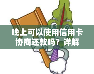 晚上可以使用信用卡协商还款吗？详解信用卡还款时间与协商技巧