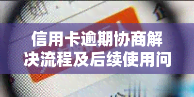 信用卡逾期协商解决流程及后续使用问题-信用卡逾期协商解决流程及后续使用问题