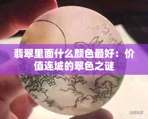 翡翠里面什么颜色更好：价值连城的翠色之谜