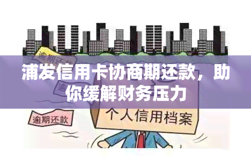 浦发信用卡协商期还款，助你缓解财务压力