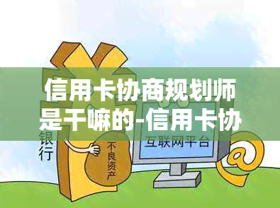 信用卡协商规划师是干嘛的-信用卡协商规划师是干嘛的啊