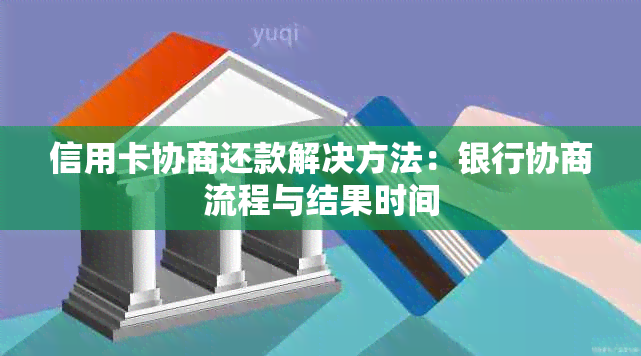 信用卡协商还款解决方法：银行协商流程与结果时间