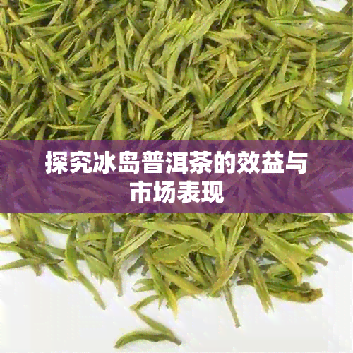 探究冰岛普洱茶的效益与市场表现