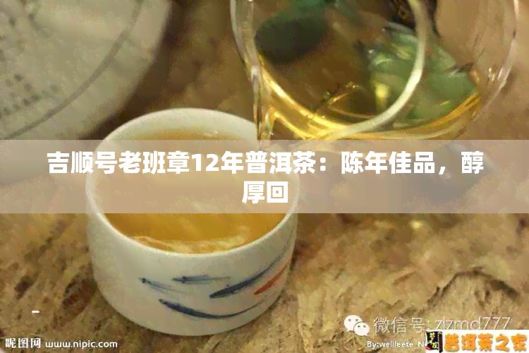 吉顺号老班章12年普洱茶：陈年佳品，醇厚回