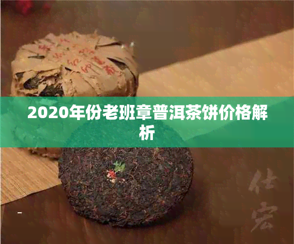 2020年份老班章普洱茶饼价格解析