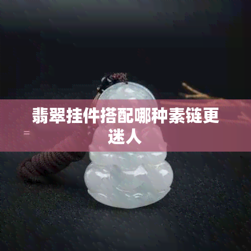 翡翠挂件搭配哪种素链更迷人