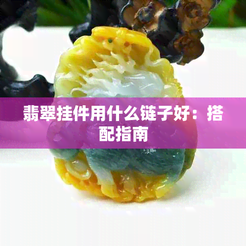 翡翠挂件用什么链子好：搭配指南