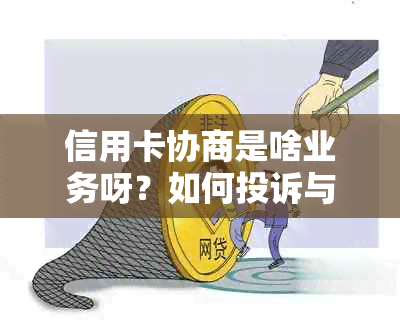 信用卡协商是啥业务呀？如何投诉与举报，各银行方案详解